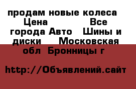 продам новые колеса › Цена ­ 11 000 - Все города Авто » Шины и диски   . Московская обл.,Бронницы г.